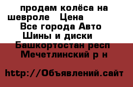 продам колёса на шевроле › Цена ­ 10 000 - Все города Авто » Шины и диски   . Башкортостан респ.,Мечетлинский р-н